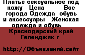 Платье сексуальное под кожу › Цена ­ 500 - Все города Одежда, обувь и аксессуары » Женская одежда и обувь   . Краснодарский край,Геленджик г.